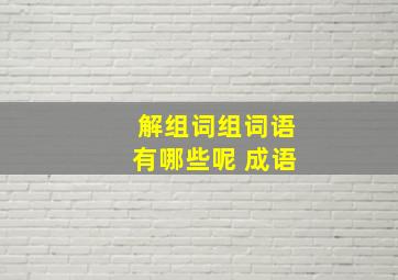 解组词组词语有哪些呢 成语